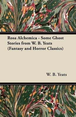 Rosa Alchemica - Some Ghost Stories from W. B. Yeats (Fantasy and Horror Classics) by Yeats, William Butler