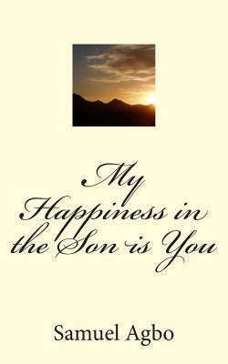 My Happiness in the Son is You by Agbo, Samuel O.