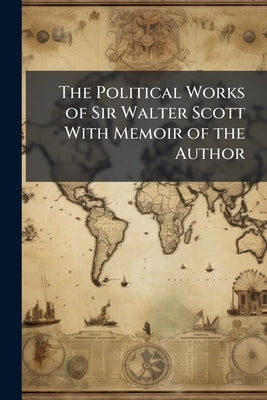 The Political Works of Sir Walter Scott With Memoir of the Author by Anonymous