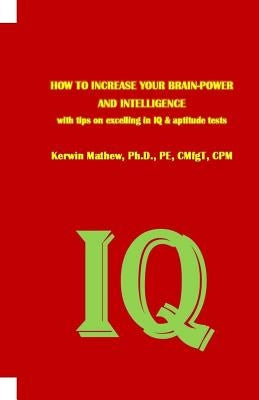 HOW TO INCREASE YOUR BRAIN-POWER AND INTELLIGENCE with tips on excelling in IQ & aptitude tests by Mathew, Kerwin