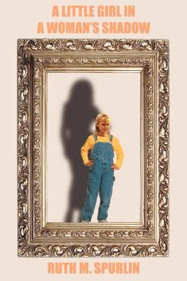 A Little Girl in a Woman's Shadow by Spurlin, Ruth M.