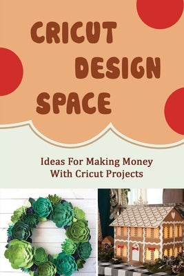 Cricut Design Space: Ideas For Making Money With Cricut Projects by McNany, Ty