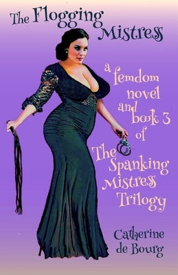 The Flogging Mistress: a femdom novel and book 3 of The Spanking Mistress trilogy by De Bourg, Catherine
