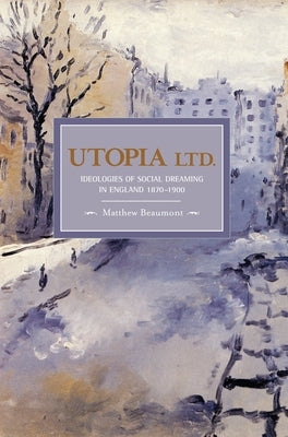 Utopia Ltd.: Ideologies of Social Dreaming in England 1870-1900 by Beaumont, Matthew