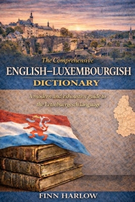 The Comprehensive English-Luxembourgish Dictionary: A modern and exhaustive guide to the Lëtzebuergesch language by Harlow, Finn