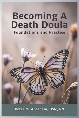 Becoming a Death Doula: Foundations and Practice by Abraham, Peter