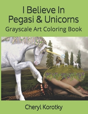 I Believe In Pegasi & Unicorns: Grayscale Art Coloring Book by Korotky, Cheryl