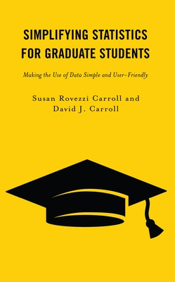Simplifying Statistics for Graduate Students: Making the Use of Data Simple and User-Friendly by Carroll, Susan Rovezzi