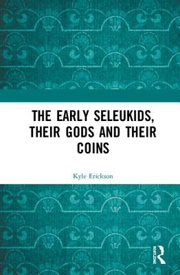 The Early Seleukids, Their Gods and Their Coins by Erickson, Kyle