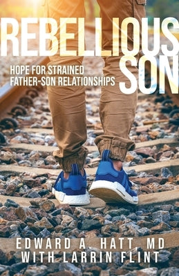 Rebellious Son: Hope for Strained Father-Son Relationships by Hatt, Edward A.