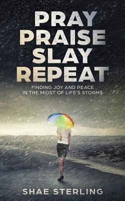 Pray Praise Slay Repeat: Finding Joy and Peace in the Midst of Life's Storms by Sterling, Shae