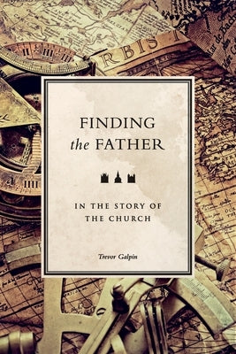 Finding the Father: in the story of the church by Galpin, Trevor