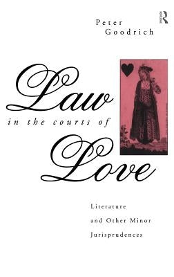 Law in the Courts of Love: Literature and Other Minor Jurisprudences by Goodrich, Peter