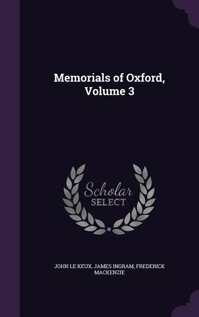 Memorials of Oxford, Volume 3 by Le Keux, John