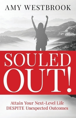 Souled Out!: Attain Your Next-Level Life DESPITE Unexpected Outcomes by Westbrook, Amy