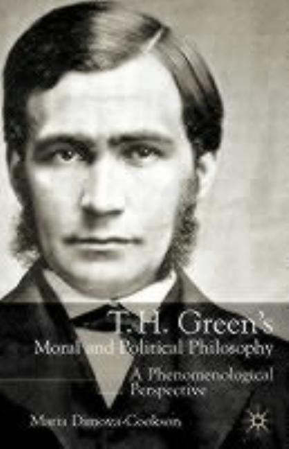 T.H. Green's Moral and Political Philosophy: A Phenomenological Perspective by Dimova-Cookson, Maria