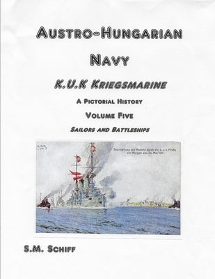 Austro-Hungarian Navy K.u.K Kriegsmarine A Pictorial History Volume Five: Sailors and Battleships by Schiff, S. M.