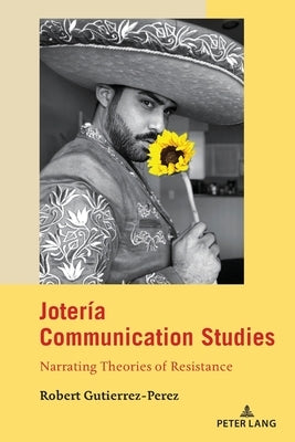Jotería Communication Studies: Narrating Theories of Resistance by Calafell, Bernadette Marie
