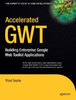 Accelerated GWT: Building Enterprise Google Web Toolkit Applications by Gupta, Vipul