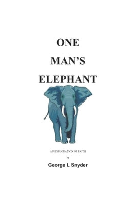 One Man's Elephant: An Exploration of Faith by Snyder, George L.