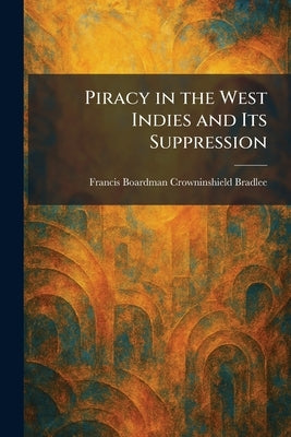 Piracy in the West Indies and Its Suppression by Bradlee, Francis Boardman Crowninshield