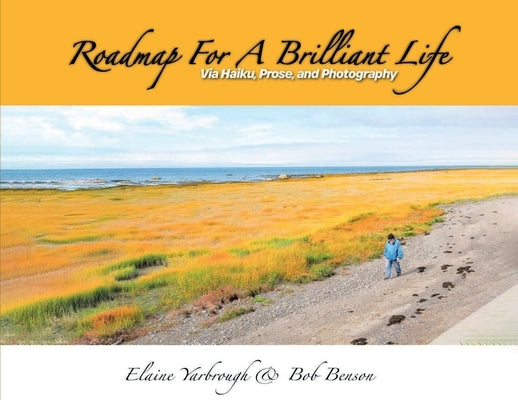 Roadmap for a Brilliant Life: Via Haiku, Prose, and Photography by Bob Benson, Elaine Yarbrough &.