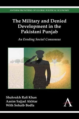 The Military and Denied Development in the Pakistani Punjab: An Eroding Social Consensus by Khan, Shahrukh Rafi
