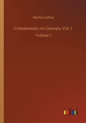 Commentary on Genesis, Vol. I: Volume 1 by Luther, Martin