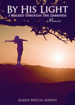By His Light I Walked through the Darkness: A Memoir by Adkins, Karen Welch