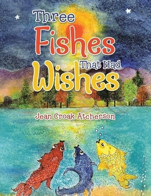 Three Fishes That Had Wishes by Atcherson, Jean Croak