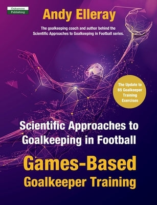 Scientific Approaches to Goalkeeping in Football: Games-Based Goalkeeper Training by Elleray, Andy