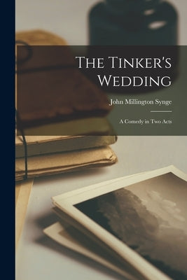 The Tinker's Wedding: A Comedy in Two Acts by Synge, John Millington