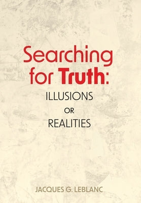 Searching for Truth: Illusions or Realities by Leblanc, Jacques G.