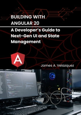 Building with Angular 20: A Developer's Guide to Next-Gen UI and State Management by Velazquez, James A.