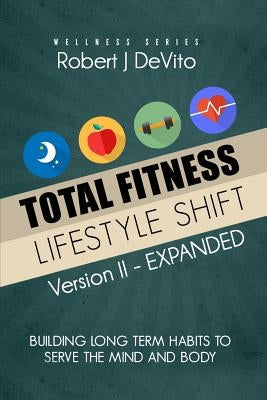 Total Fitness Lifestyle Shift: Building Long Term Habits to Serve the Mind and Body by DeVito, Robert J.