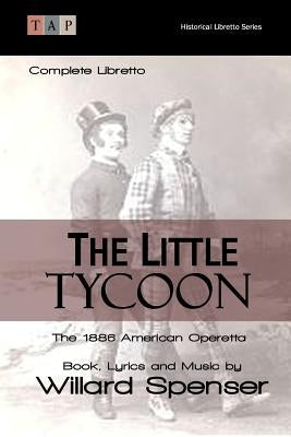 The Little Tycoon: The 1886 American Operetta: Complete Libretto by Spenser, Willard