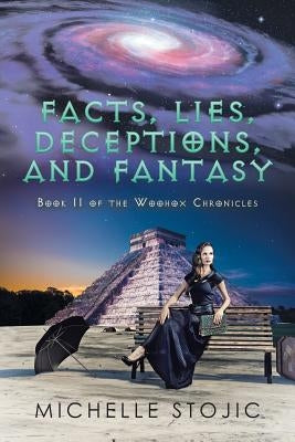 Facts, Lies, Deceptions, and Fantasy: Book II of the Woohox Chronicles by Stojic, Michelle
