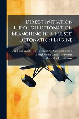 Direct Initiation Through Detonation Branching in a Pulsed Detonation Engine by Air Force Institute of Technology (U S )