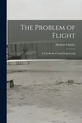 The Problem of Flight: a Text-book of Aerial Engineering by Chatley, Herbert