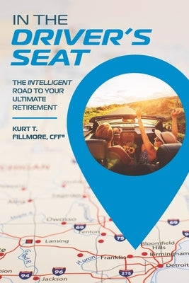 In the Driver's Seat: The Intelligent Road to Your Ultimate Retirement by Fillmore, Kurt T.