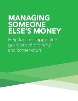 Managing Someone Else's Money: Help for Court Appointed Guardians of Property and Conservators by Consumer Financial Protection Bureau