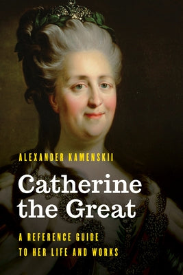 Catherine the Great: A Reference Guide to Her Life and Works by Kamenskii, Alexander