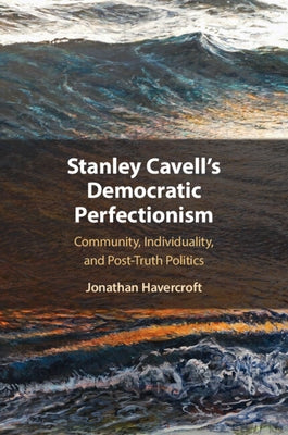 Stanley Cavell's Democratic Perfectionism by Havercroft, Jonathan