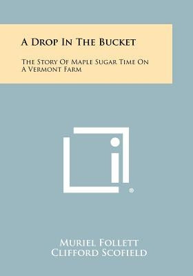 A Drop In The Bucket: The Story Of Maple Sugar Time On A Vermont Farm by Follett, Muriel