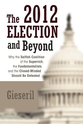 The 2012 Election and Beyond: Why the Selfish Coalition of the Superrich, the Fundamentalists, and the Closed-Minded Should Be Defeated by Gieseril