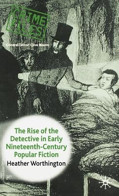 The Rise of the Detective in Early Nineteenth-Century Popular Fiction by Worthington, Heather