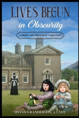 Lives Begun in Obscurity: A Pride & Prejudice Variation by Granderson a., Shana