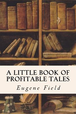 A Little Book of Profitable Tales by Field, Eugene