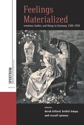 Feelings Materialized: Emotions, Bodies, and Things in Germany, 1500-1950 by Hillard, Derek