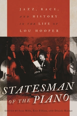 Statesman of the Piano: Jazz, Race, and History in the Life of Lou Hooper Volume 266 by Mills, Sean